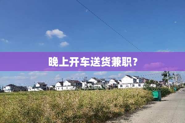 晚上开车送货兼职？