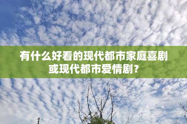 有什么好看的现代都市家庭喜剧或现代都市爱情剧？
