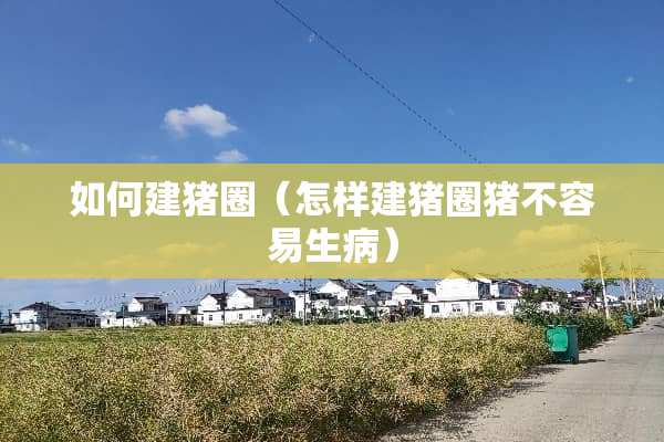 如何建猪圈（怎样建猪圈猪不容易生病）