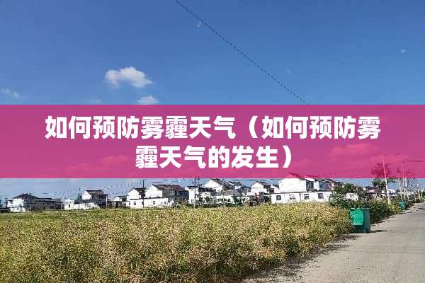 如何预防雾霾天气（如何预防雾霾天气的发生）