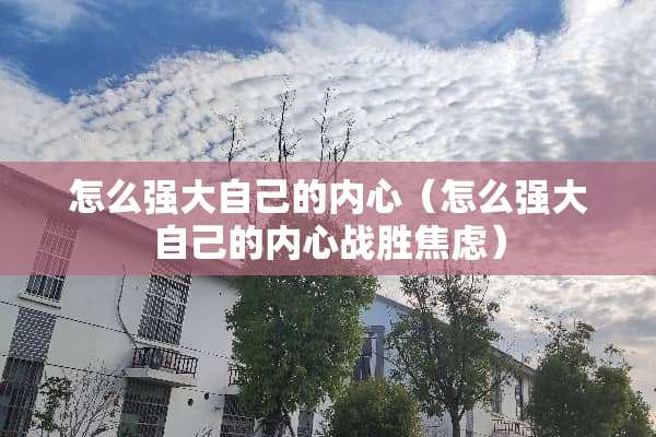 怎么强大自己的内心（怎么强大自己的内心战胜焦虑）
