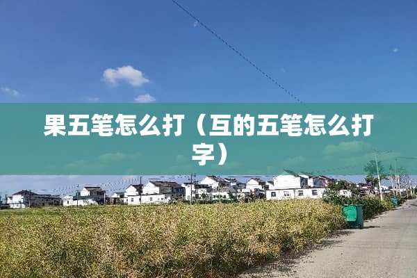 果五笔怎么打（互的五笔怎么打字）