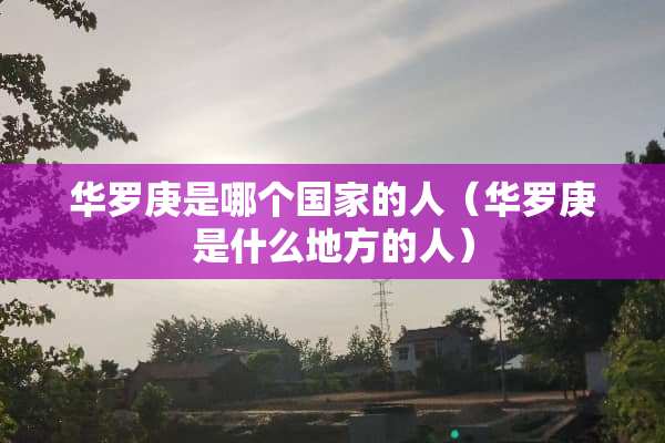 华罗庚是哪个国家的人（华罗庚是什么地方的人）