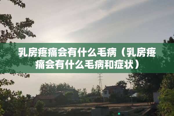 *房疼痛会有什么毛病（*房疼痛会有什么毛病和症状）