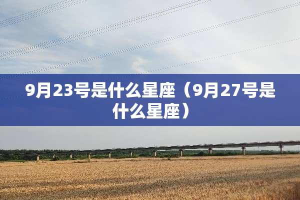 9月23号是什么星座（9月27号是什么星座）