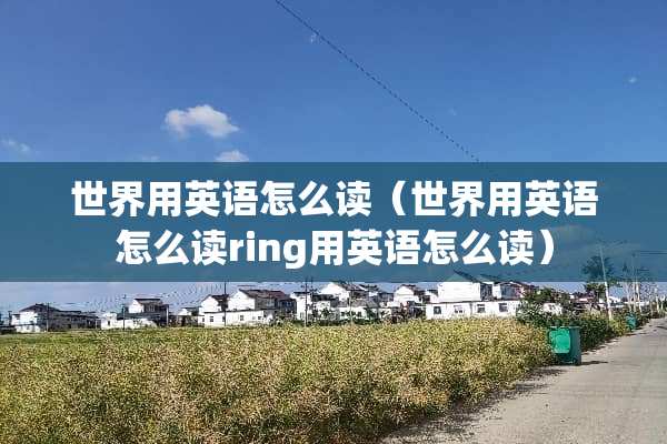 世界用英语怎么读（世界用英语怎么读ring用英语怎么读）