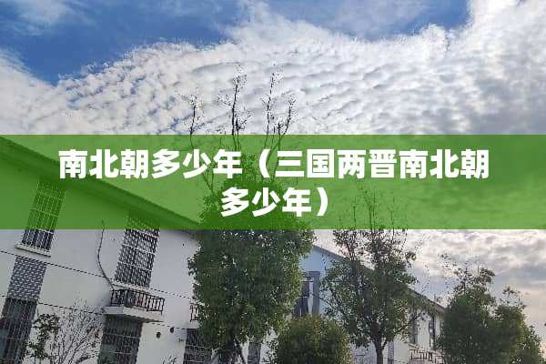 南北朝多少年（三国两晋南北朝多少年）