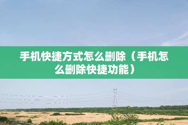 手机快捷方式怎么删除（手机怎么删除快捷功能）