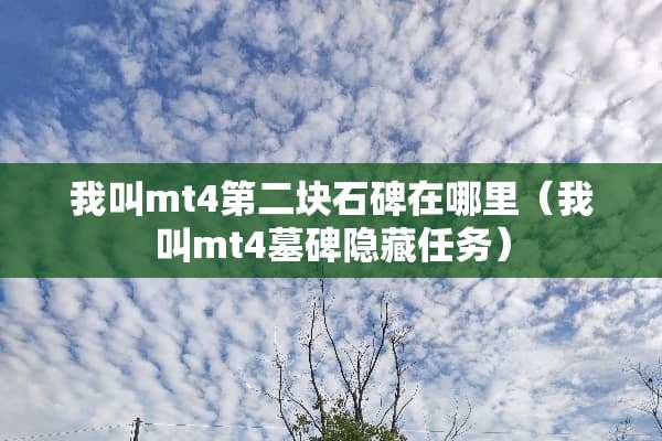 我叫mt4第二块石碑在哪里（我叫mt4墓碑隐藏任务）