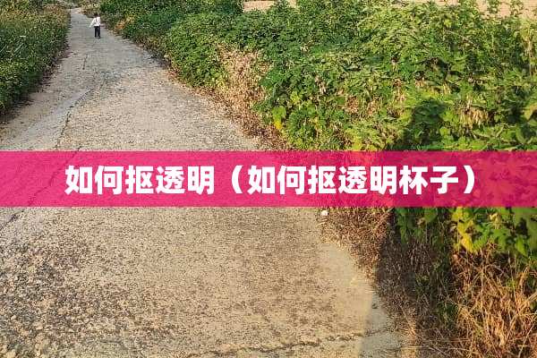 如何抠透明（如何抠透明杯子）