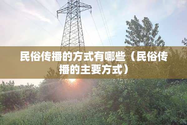 民俗传播的方式有哪些（民俗传播的主要方式）