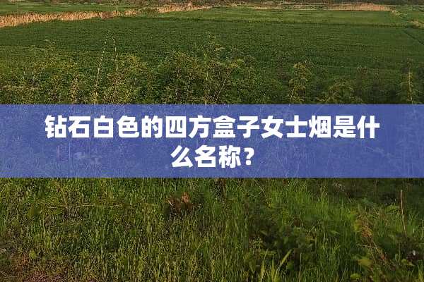 钻石白色的四方盒子女士烟是什么名称？