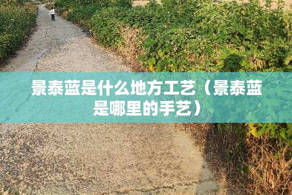 景泰蓝是什么地方工艺（景泰蓝是哪里的手艺）
