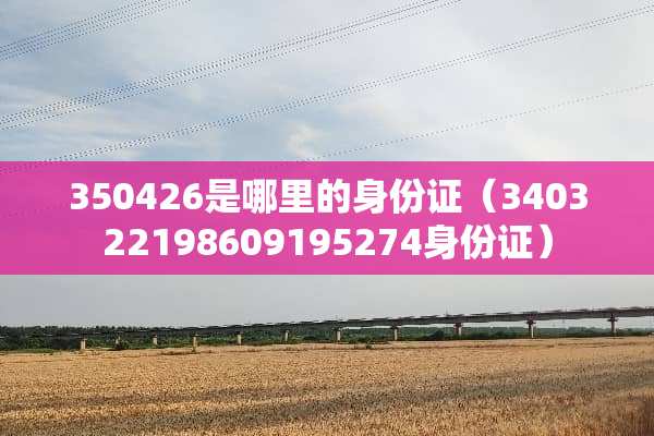 350426是哪里的***（340322198609195274***）