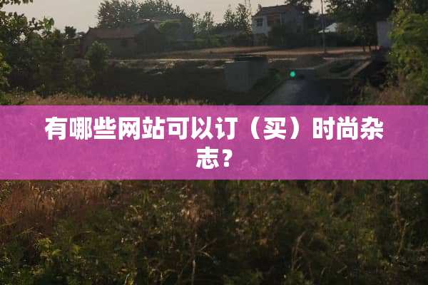 有哪些网站可以订（买）时尚杂志？