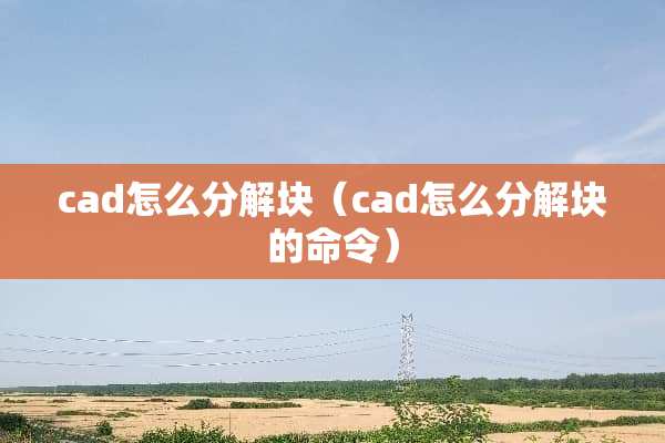 cad怎么分解块（cad怎么分解块的命令）