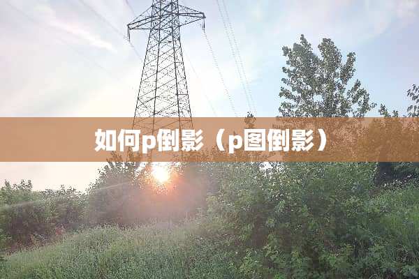 如何p倒影（p图倒影）