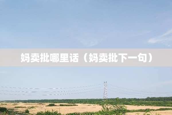 妈卖批哪里话（妈卖批下一句）