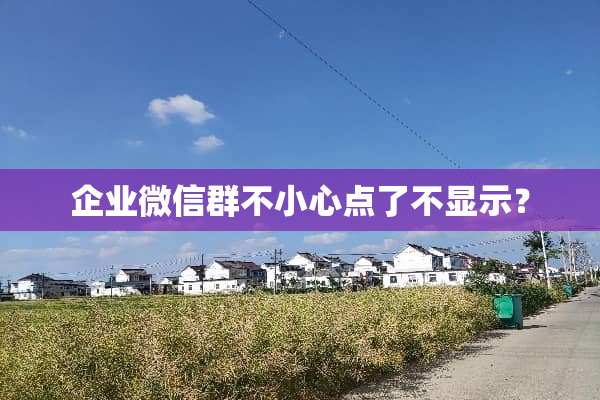 企业微信群不小心点了不显示？