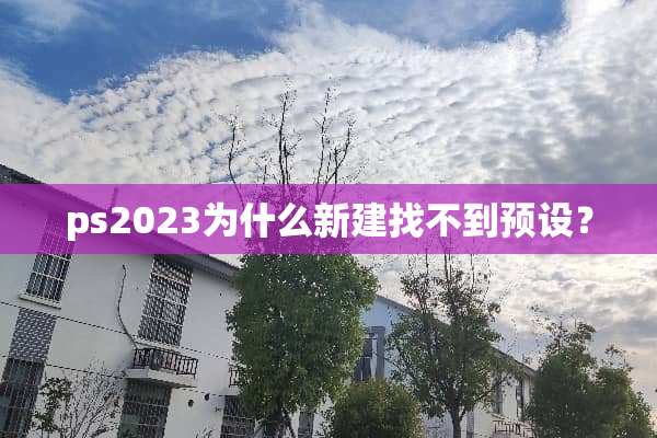 ps2023为什么新建找不到预设？