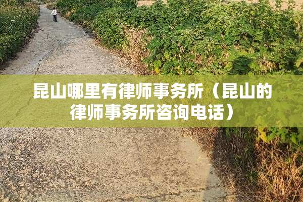 昆山哪里有律师事务所（昆山的律师事务所咨询电话）