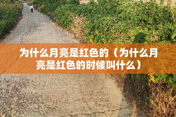 为什么月亮是红色的（为什么月亮是红色的时候叫什么）