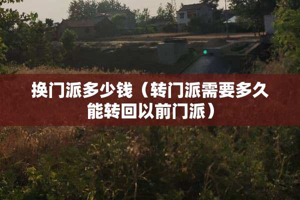 换门派多少钱（转门派需要多久能转回以前门派）