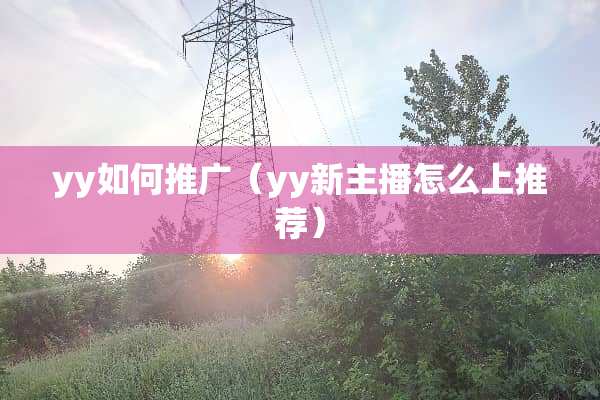 yy如何推广（yy新主播怎么上推荐）