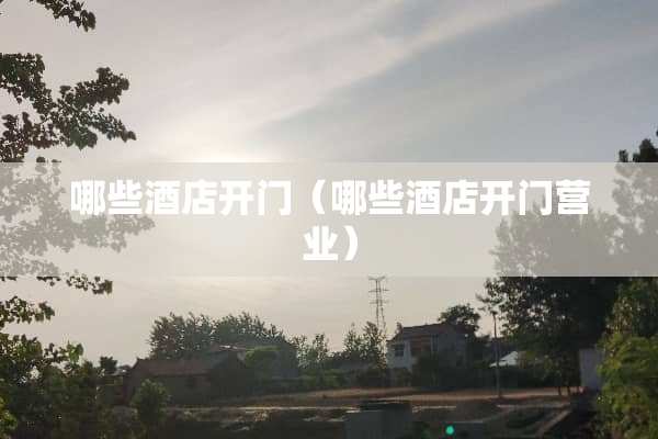 哪些酒店开门（哪些酒店开门营业）