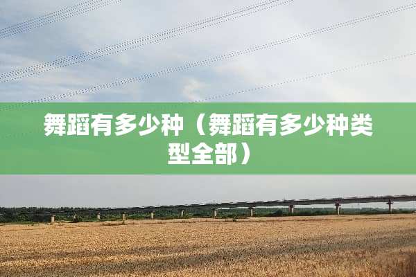 舞蹈有多少种（舞蹈有多少种类型全部）