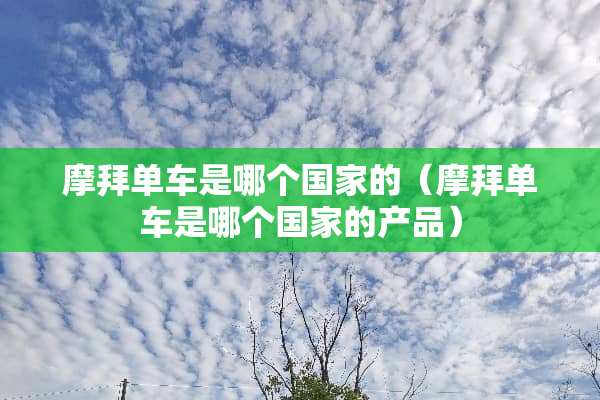 摩拜单车是哪个国家的（摩拜单车是哪个国家的产品）