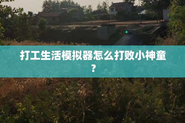 打工生活模拟器怎么打败小神童？
