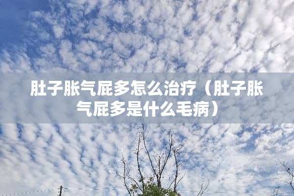 肚子胀气屁多怎么治疗（肚子胀气屁多是什么毛病）