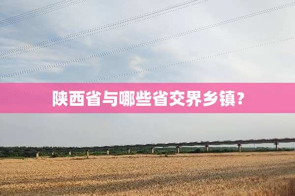 陕西省与哪些省交界乡镇？