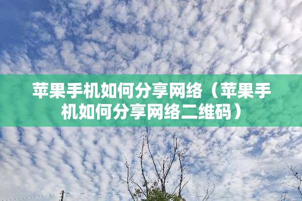 苹果手机如何分享网络（苹果手机如何分享网络二维码）