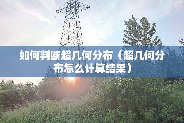 如何判断超几何分布（超几何分布怎么计算结果）