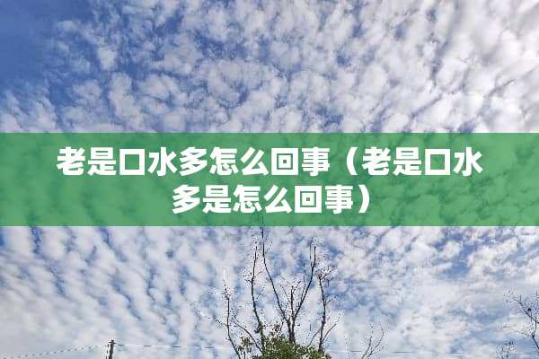 老是口水多怎么回事（老是口水多是怎么回事）