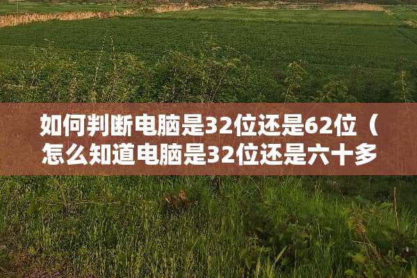 如何判断电脑是32位还是62位（怎么知道电脑是32位还是六十多位）