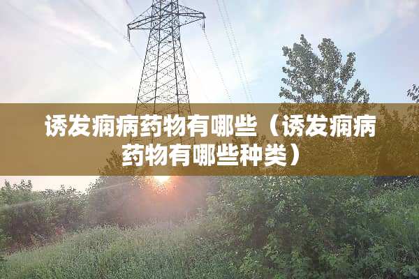 诱发痫病药物有哪些（诱发痫病药物有哪些种类）