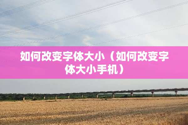 如何改变字体大小（如何改变字体大小手机）