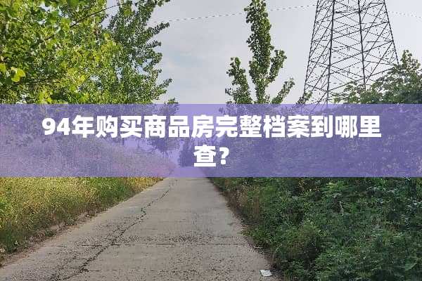 94年购买商品房完整档案到哪里查？