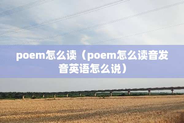 poem怎么读（poem怎么读音发音英语怎么说）