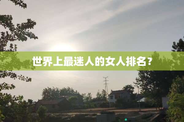 世界上最迷人的女人排名？