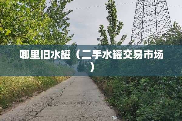 哪里旧水罐（二手水罐交易市场）