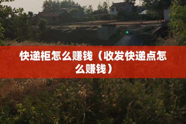 快递柜怎么赚钱（收发快递点怎么赚钱）
