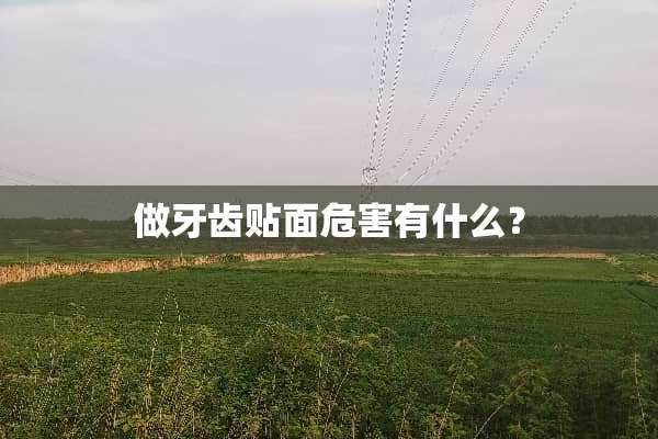 做牙齿贴面危害有什么？