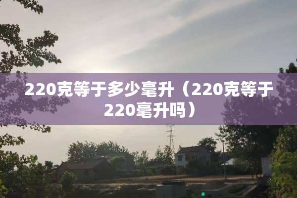 220克等于多少毫升（220克等于220毫升吗）