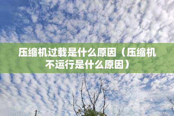 压缩机过载是什么原因（压缩机不运行是什么原因）