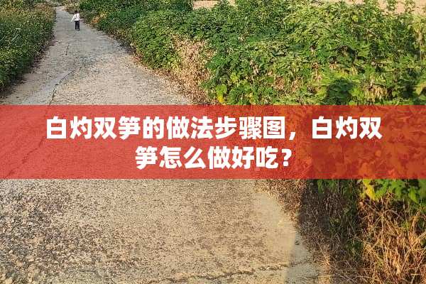 白灼双笋的做法步骤图，白灼双笋怎么做好吃？