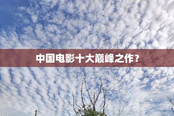 中国电影十大巅峰之作？